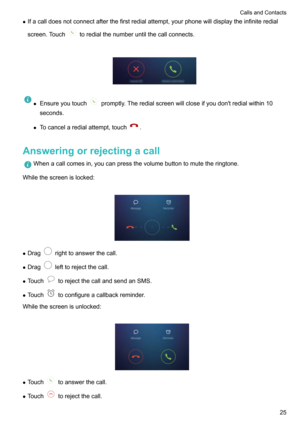 Page 30zIfacalldoesnotconnectafterthefirstredialattempt,yourphonewilldisplaytheinfiniteredial
screen.Touch
toredialthenumberuntilthecallconnects.

z Ensureyoutouchpromptly.Theredialscreenwillcloseifyoudon'tredialwithin10
seconds.
z Tocancelaredialattempt,touch
.
Answeringorrejectingacall
Whenacallcomesin,youcanpressthevolumebuttontomutetheringtone.
Whilethescreenislocked:

z Dragrighttoanswerthecall.
z Drag...