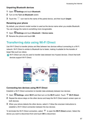 Page 72UnpairingBluetoothdevices1 Open
Settings andtouch Bluetooth.
2 Turnonthe TurnonBluetooth switch.
3 Touchthe
iconnexttothenameofthepaireddevice,andthentouch Unpair.
Renamingyourphone Bydefault,yourphone'smodelnumberisusedasthedevicenamewhenyouenableBluetooth.
