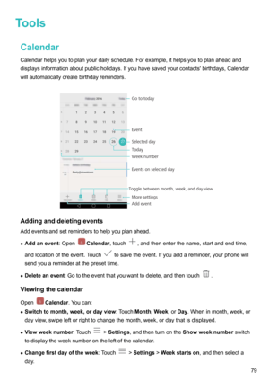 Page 84ToolsCalendar
Calendarhelpsyoutoplanyourdailyschedule.Forexample,ithelpsyoutoplanaheadand
displaysinformationaboutpublicholidays.Ifyouhavesavedyourcontacts'birthdays,Calendar willautomaticallycreatebirthdayreminders.

Addinganddeletingevents
Addeventsandsetreminderstohelpyouplanahead.
z Addanevent :Open
Calendar,touch,andthenenterthename,startandendtime,
andlocationoftheevent.Touch...