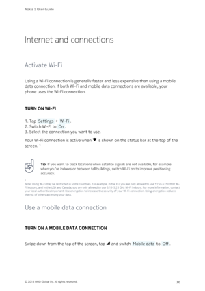 Page 36Internet and connections
Activate Wi-Fi
Using a Wi-Fi connection is generally faster and less expensive than using a mobile 
data connection. If both Wi-Fi and mobile data connections are available, your 
phone uses the Wi-Fi connection.
TURN ON WI-FI
Tap  Settings  >  Wi-Fi .1. 
Switch Wi-Fi to  On .2. 
Select the connection you want to use.3. 
Your Wi-Fi connection is active when  is shown on the status bar at the top of the 
screen. ¹
Tip: If you want to track locations when satellite signals are not...