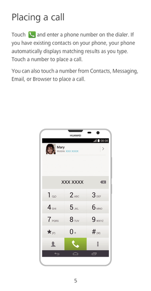 Page 75
Placing a call
Touch and enter a phone number on the dialer. If 
you have existing contacts on your phone, your phone 
automatically displays matching results as you type. 
Touch a number to place a call. 
You can also touch a number from Contacts, Messaging, 
Email, or Browser to place a call.  