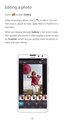 Page 1210
Editing a photo
Touch to open Gallery. 
When browsing a photo, touch to edit it. You can 
then crop it, adjust its color, apply filters or frames to it, 
and more. 
When you browse through Gallery in full screen mode, 
flick upward on a photo or video playback screen to turn 
on 
Transfer, which lets you quickly share the photo or 
video with your friends.  