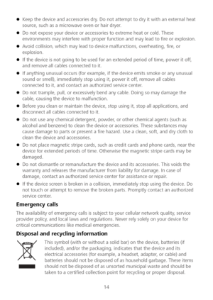 Page 1514 
 Keep the device and accessories dry. Do not attempt to dry it with an external heat 
source, such as a microwave oven or hair dryer.   
 Do not expose your device or accessories to extreme heat or cold. These 
environments may interfere with proper function and may lead to fire or explosion.   
 Avoid collision, which may lead to device malfunctions, overheating, fire, or 
explosion.   
 If the device is n ot going to be used for an extended period of time, power it off, 
and remove all cables...