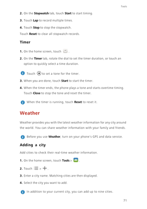 Page 7571
Tools
2. On the Stopwatch tab, touch Start to start timing. 
3. Touch Lap to record multiple times. 
4. Touch Stop to stop the stopwatch. 
Touch Reset to clear all stopwatch records. 
Timer
1. On the home screen, touch .
2. On the Timer tab, rotate the dial to set the timer duration, or touch an  
option to quickly sele ct a time duration. 
 
Touch  to set a tone for the timer.
3. When you are done, touch Start to start the timer. 
4. When the timer ends, the phone plays a tone and starts overtime...