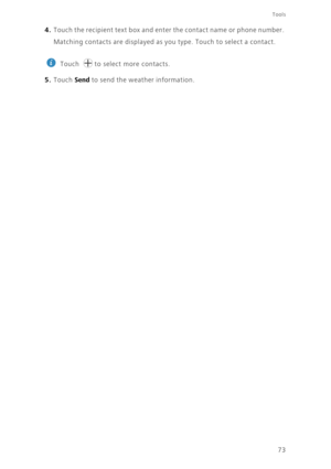 Page 7773
Tools
4. Touch the recipient text box and enter the contact name or phone number.  
Matching contacts are displayed as you type. Touch to select a contact. 
 
Touch  to select more contacts. 
5. Touch Send to send the weather information.  