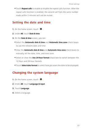 Page 8177
Phone settings 
•Touch Repeat calls to enable or disable the repeat calls function. After the  
repeat calls function is enabled, th e second call from the same number  
made within 3 minute s will not be muted. 
Setting the date and time
1. On the home screen, touch .
2. Under All, touch Date & time. 
3. On the Date & time screen, you can: 
•Select the Automatic date & time and Automatic time zone check boxes  
to use the network date and time. 
•Clear the Automatic date & time and Automatic time...