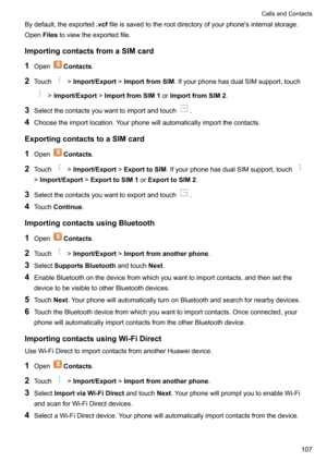 Page 113Bydefault,theexported.vcffileissavedtotherootdirectoryofyourphone'sinternalstorage.
Open Filestoviewtheexportedfile.
ImportingcontactsfromaSIMcard 1 Open
Contacts .
2 Touch
!Import/Export !ImportfromSIM .IfyourphonehasdualSIMsupport,touch
!Import/Export !ImportfromSIM1 orImportfromSIM2 .
3 Selectthecontactsyouwanttoimportandtouch
.
4 Choosetheimportlocation.Yourphonewillautomaticallyimportthecontacts....