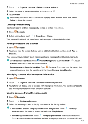 Page 1152Touch!Organizecontacts !Deletecontactsbybatch .
3 Selectthecontactsyouwanttodelete,andthentouch
.
4 Touch Delete .
Alternatively,touchandholdacontactuntilapopupmenuappears.Fromhere,select
Delete todeletethecontact.
Deletingcontacthistory
Deletecallrecordsandtextmessagesbycontacttoprotectyourprivacy.
1 Open
Contacts .
2 Selectacontactandtouch
!Erasetrace !Erase ....