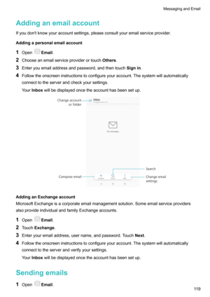 Page 125Addinganemailaccount
Ifyoudon'tknowyouraccountsettings,pleaseconsultyouremailserviceprovider.
Addingapersonalemailaccount
1 Open
Email .
2 Chooseanemailserviceproviderortouch Others.
3 Enteryouemailaddressandpassword,andthentouch Signin.
4 Followtheonscreeninstructionstoconfigureyouraccount.Thesystemwillautomatically
connecttotheserverandcheckyoursettings.
Your Inbox willbedisplayedoncetheaccounthasbeensetup....