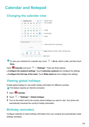 Page 130CalendarandNotepadChangingthecalendarviewToviewyourscheduleforaspecificday,touch! Goto ,selectadate,andthentouch
Done .
OpenCalendar andtouch!Settings .Therearethreeoptions:
z Configuretheweekendsettings :TouchCustomizeweekend andconfigurethesettings.
z Configurethefirstdayoftheweek :TouchWeekstartson andconfigurethesettings.
Viewingglobalholidays Enableglobalholidaystoviewpublicholidayinformationfordifferentcountries....