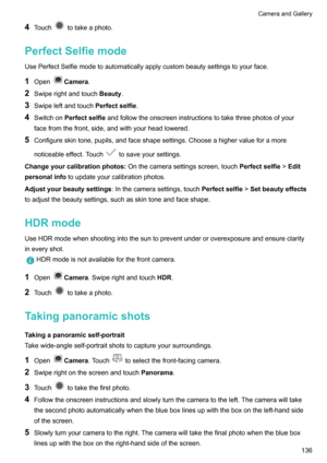 Page 1424Touchtotakeaphoto.
PerfectSelfiemode
UsePerfectSelfiemodetoautomaticallyapplycustombeautysettingstoyourface.
1 Open
Camera .
2 Swiperightandtouch Beauty.
3 Swipeleftandtouch Perfectselfie.
4 Switchon Perfectselfie andfollowtheonscreeninstructionstotakethreephotosofyour
facefromthefront,side,andwithyourheadlowered.
5 Configureskintone,pupils,andfaceshapesettings.Chooseahighervalueforamore
noticeableeffect.Touch
tosaveyoursettings....