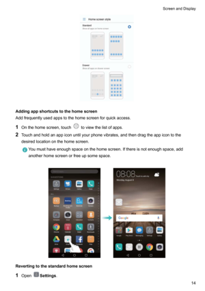 Page 20Addingappshortcutstothehomescreen
Addfrequentlyusedappstothehomescreenforquickaccess.
1 Onthehomescreen,touch
toviewthelistofapps.
2 Touchandholdanappiconuntilyourphonevibrates,andthendragtheappicontothe
desiredlocationonthehomescreen.
Youmusthaveenoughspaceonthehomescreen.Ifthereisnotenoughspace,add
anotherhomescreenorfreeupsomespace.

Revertingtothestandardhomescreen
1 Open
Settings .
ScreenandDisplay14      