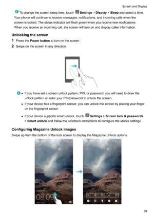 Page 35Tochangethescreensleeptime,touchSettings!Display !Sleep andselectatime.
Yourphonewillcontinuetoreceivemessages,notifications,andincomingcallswhenthe
screenislocked.Thestatusindicatorwillflashgreenwhenyoureceivenewnotifications.
Whenyoureceiveanincomingcall,thescreenwillturnonanddisplaycallerinformation.
Unlockingthescreen
1 Pressthe Powerbutton toturnonthescreen.
2 Swipeonthescreeninanydirection.

z...