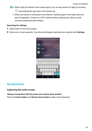 Page 49zWhenusingtheDrawerhomescreenlayout,youcanalsosearchforappsbytouching
andenteringtheappnameinthesearchbar.
z WhenyourphoneisconnectedtotheInternet,matchingappsintheHiAppstorewill
alsobedisplayed.ConnecttoaWi-Finetworkbeforesearchingforcitiestoavoid
incurringunexpecteddatacharges.
Searchingforsettings
1 Swipedownonthehomescreen.
2 Enteroneormorekeywords.Yourphonewilldisplaymatchingmenuoptionsfrom Settings.

Screenshot...