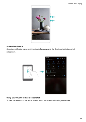 Page 50Screenshotshortcut
Openthenotificationpanel,andthentouch ScreenshotintheShortcutstabtotakeafull
screenshot.

Usingyourknuckletotakeascreenshot
Totakeascreenshotofthewholescreen,knockthescreentwicewithyourknuckle. 
ScreenandDisplay44   