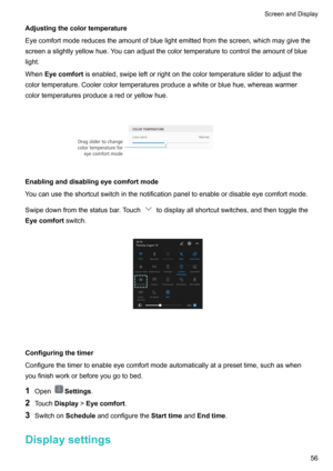 Page 62Adjustingthecolortemperature
Eyecomfortmodereducestheamountofbluelightemittedfromthescreen,whichmaygivethe screenaslightlyyellowhue.Youcanadjustthecolortemperaturetocontroltheamountofblue
light.
When Eyecomfort isenabled,swipeleftorrightonthecolortemperatureslidertoadjustthe
colortemperature.Coolercolortemperaturesproduceawhiteorbluehue,whereaswarmer
colortemperaturesproducearedoryellowhue. 
Enablinganddisablingeyecomfortmode...