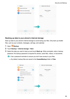 Page 91Backingupdatatoyourphone'sinternalstorage
Backupdatatoyourphone'sinternalstoragetoavoidlosingyourfiles.Onlybackupsmaller
files,suchasyourcontacts,messages,calllogs,andcalendar.
1 Open
Backup .
2 Touch Backup !Internalstorage !Next .
3 Selectthedatayouwanttobackupandtouch Backup.Whenprompted,enterabackup
password.Nobackuppasswordisrequiredforphotos,audiofiles,videos,ordocuments.
z...