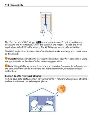 Page 110Tip: You can add a Wi-Fi widget  to the home screen. To quickly activate or
deactivate the Wi-Fi feature, select the switch in the widget. To open the Wi-Fi
application, select 
 in the widget. The Wi-Fi feature needs to be activated.
The Wi-Fi application displays a list of available networks and helps you connect to a
Wi-Fi network.
Important: Use encryption to increase the security of your Wi-Fi connection. Using
encryption reduces the risk of others accessing your data.
Note: Using Wi-Fi may be...