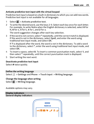 Page 25Activate predictive text input with the virtual keypad
Predictive text input is based on a built-in dictionary to which you can add new words.
Predictive text input is not available for all languages.
1 Select 
 > Activate predictive text.
2 To write the desired word, use the keys 2-9. Select each key once for each letter.
For example, to write Nokia when the English dictionary is selected, select 6 for
N, 6 for o, 5 for k, 4 for i, and 2 for a.
The word suggestion changes after each key selection.
3 If...