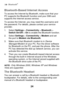 Page 30 Bluetooth® 
24 
Bluetooth-Based Internet Access 
To access the Internet by Bluetooth, make sure that your PC supports the Bluetooth function and your SIM card supports the Internet access service. 
To access the Internet, you may need the username and the password. For details, please contact your service provider. 
1. Select Settings > Connectivity > Bluetooth > Switch On/Off > On to enable the Bluetooth function. 
2. Select Settings > Connectivity > Modem and set the port to Modem via Bluetooth. 
3....