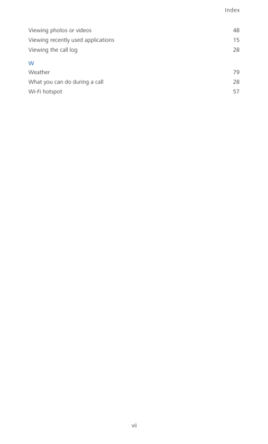 Page 106Index
vii
Viewing photos or videos 48
Viewing recently used applications
 15
Viewing the call log
 28
W
Weather
 79
What you can do during a call
 28
Wi-Fi hotspot
 57 