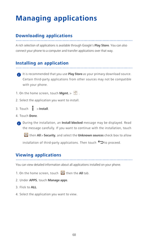 Page 7368
Managing applications
Downloading applications
A rich selection of applications is available through Googles Play Store. You can also 
connect your phone to a computer and transfer applications over that way.
Installing an application
 It is recommended that you use Play Store a s  y o u r  p r i m a r y  download source. 
Certain third-party applications from other sources may not be compatible 
with your phone.
1. On the home screen, touch Mgmt. > .
2. Select the application you want to install.
3....