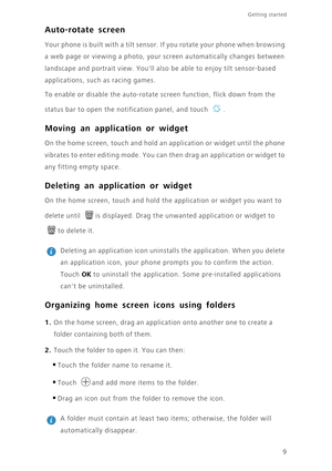 Page 139
Getting started 
Auto-rotate screen
Your phone is built with a tilt sensor. If you rotate your phone when browsing 
a web page or viewing a photo, your screen automatically changes between 
landscape and portrait view. Youll also be able to enjoy tilt sensor-based 
applications, such as racing games. 
To enable or disable the auto-rotate screen function, flick down from the 
status bar to open the notification panel, and touch  .
Moving an application or widget
On the home screen, touch and hold an...