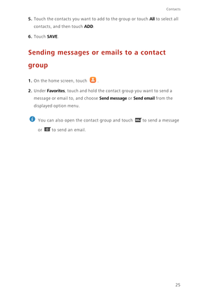 Page 2925
Contacts
5. Touch the contacts you want to add to the group or touch All to select all 
contacts, and then touch 
ADD. 
6. Touch SAVE. 
Sending messages or emails to a contact 
group
1. On the home screen, touch .
2. Under Favorites, touch and hold the contact group you want to send a 
message or email to, and choose 
Send message or Send email from the 
displayed option menu.
 
You can also open the contact group and touch  to send a message 
or  to send an email. 
@ 