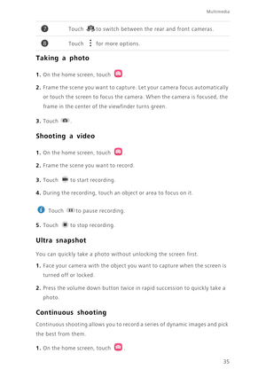 Page 3935
Multimedia
Taking a photo
1. On the home screen, touch .
2. Frame the scene you want to capture. Let your camera focus automatically 
or touch the screen to focus the camera. When the camera is focused, the 
frame in the center of the viewfinder turns green. 
3. Touch . 
Shooting a video
1. On the home screen, touch .
2. Frame the scene you want to record.
3. Touch to start recording.
4. During the recording, touch an obje ct or a rea  to f oc us on it.
 
Touch  to pause recording.
5. Touch to stop...