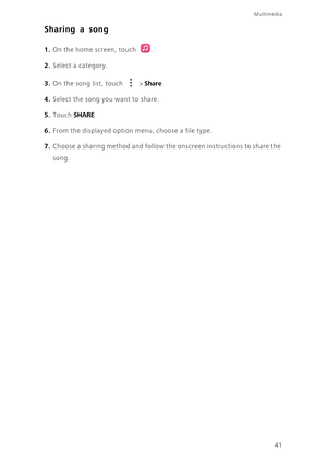 Page 4541
Multimedia
Sharing a song
1. On the home screen, touch .
2. Select a category.
3. On the song list, touch  > Share. 
4. Select the song you want to share.
5. Touch SHARE. 
6. From the displayed option menu, choose a file type.
7. Choose a sharing method and follow the onscreen instructions to share the 
song. 
