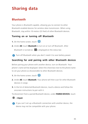 Page 4945
Sharing data
Bluetooth
Your phone is Bluetooth-capable, allowing you to connect to other 
Bluetooth-enabled devices for wireless data transmission. When using 
Bluetooth, stay within 10 meters (33 feet) of other Bluetooth devices. 
Turning on or turning off Bluetooth
1. On the home screen, touch .
2. Under All, touch Bluetooth to turn on or turn off Bluetooth. After 
Bluetooth is turned on, 
is displayed on the status bar. 
 
Turn off Bluetooth when you dont need it to save battery power. 
Searching...