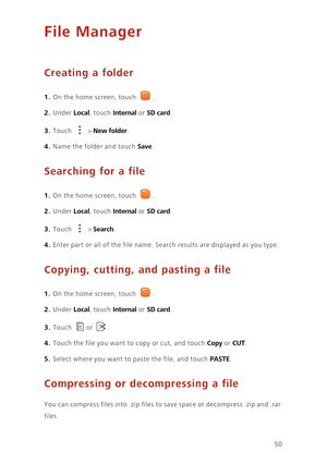 Page 5450
File Manager
Creating a folder
1. On the home screen, touch .
2. Under Local, touch Internal or SD card. 
3. Touch  > New folder. 
4. Name the folder and touch Save. 
Searching for a file
1. On the home screen, touch .
2. Under Local, touch Internal or SD card. 
3. Touch  > Search. 
4. Enter part or all of the file name. Search results are displayed as you type. 
Copying, cutting, and pasting a file
1. On the home screen, touch .
2. Under Local, touch Internal or SD card. 
3. Touch or .
4. Touch the...