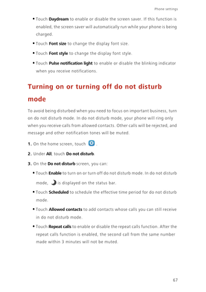 Page 7167
Phone settings 
•Touch Daydream to enable or disable the screen saver. If this function is 
enabled, the screen saver will automatically run while your phone is being 
charged. 
•Touch Font size to change the display font size.
•Touch Font style to change the display font style.
•Touch Pulse notification light to enable or disable the blinking indicator 
when you receive notifications.
Turning on or turning off do not disturb 
mode
To avoid being disturbed when you need to focus on important business,...