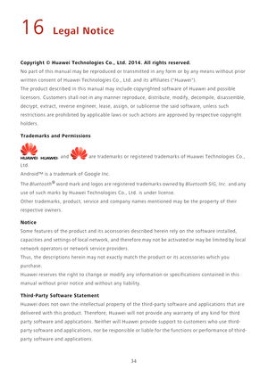 Page 3834
16 Legal Notice
Copyright © Huawei Technologies Co., Ltd. 2014. All rights reserved.
No part of this manual may be reproduced or transmitted in any form or by any means without prior 
written consent of Huawei Technologies Co., Ltd. and its affiliates (Huawei).
The product described in this manual may include copyrighted software of Huawei and possible 
licensors. Customers shall not in any manner reproduce, distribute, modify, decompile, disassemble, 
decrypt, extract, reverse engineer, lease,...