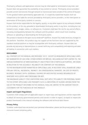 Page 3935
Third-party software and applications services may be interrupted or terminated at any time, and 
Huawei does not guarantee the availability of any content or service. Third-party service providers 
provide content and services through network or transmission tools outside of the control of Huawei. 
To the greatest extent permitted by applicable law, it is explicitly stated that Huawei shall not 
compensate or be liable for services provided by third-party service providers, or the interruption or...