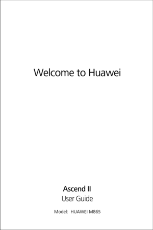 Page 1All the pictures in this guide are for your reference only. The actual 
appearance and display features depend on the mobile phone you 
purchase.
Welcome to Huawei
User GuideAscend II
Model:  HUAWEI M865 
