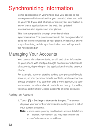 Page 6362
Synchronizing Information
Some applications on your phone give you access to the 
same personal information that you can add, view, and edit 
on your PC. If you add, change, or delete your information in 
any of these applications on the web, the updated 
information also appears on your phone.
This is made possible through over-the-air data 
synchronization. The process occurs in the background and 
does not interfere with use of your phone. When your phone 
is synchronizing, a data synchronization...