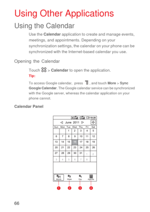 Page 6766
Using Other Applications
Using the Calendar
Use the Calendar application to create and manage events, 
meetings, and appointments. Depending on your 
synchronization settings, the calendar on your phone can be 
synchronized with the Internet-based calendar you use.
Opening the Calendar
Touch  > Calendar to open the application.
Tip:  
To access Google calendar,  press  , and touch More > Sync 
Google Calendar. The Google calendar service can be synchronized 
with the Google server, whereas the...