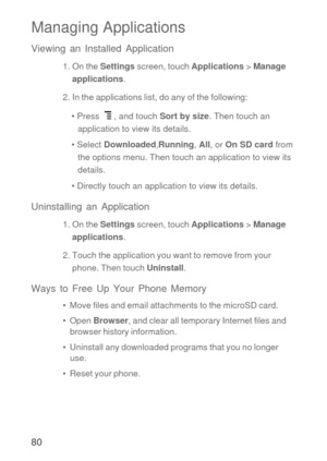 Page 8180
Managing Applications
Viewing an Installed Application
1. On the Settings screen, touch Applications > Manage 
applications.
2. In the applications list, do any of the following:
• Press  , and touch Sort by size. Then touch an 
application to view its details.
• Select Downloaded,Running, All, or On SD card from 
the options menu. Then touch an application to view its 
details.
• Directly touch an application to view its details.
Uninstalling an Application
1. On the Settings screen, touch...