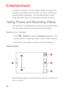 Page 4544
Entertainment
In addition to being a communication device and personal 
assistant, your phone also provides you with a multitude of 
entertainment possibilities. You can take photos, create 
audio and video clips, and download and listen to music.
Taking Photos and Recording Videos
The camera is a combination of camera and camcorder that 
you can use to shoot and share pictures and videos. 
Opening Your Camera
• Touch   > Camera to open the Camera application. The 
camera opens in landscape mode,...