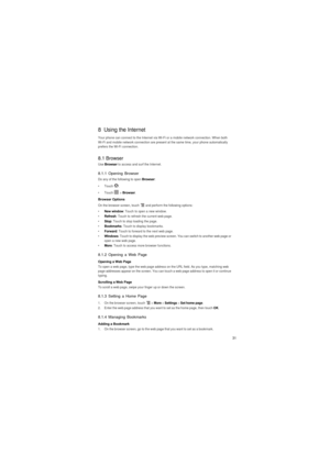 Page 3231
8  Using the Internet
Your phone can connect to the Internet via Wi-Fi or a mobile network connection. When both Wi-Fi and mobile network connection are present at the same time, your phone automatically 
prefers the Wi-Fi connection.
8.1 BrowserUse Browser to access and surf the Internet.
8.1.1 Opening Browser
Do any of the following to open Browser:
• Touch .
• Touch  > Browser.
Browser Options
On the browser screen, touch   and perform the following options:
• New window: Touch to open a new...