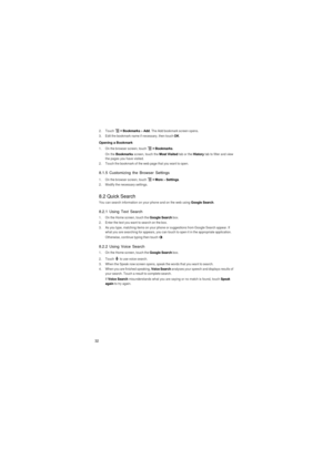 Page 3332
2. Touch  > Bookmarks > Add. The Add bookmark screen opens.3.  Edit the bookmark name if necessary, then touch OK.
Opening a Bookmark
1.  On the browser screen, touch  > Bookmarks.
On the Bookmarks screen, touch the Most Visited tab or the History tab to filter and view 
the pages you have visited.
2.  Touch the bookmark of the web page that you want to open.
8.1.5 Customizing the Browser Settings
1.  On the browser screen, touch  > More > Settings.2.  Modify the necessary settings.
8.2 Quick...