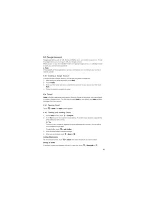 Page 3433
8.3 Google Account
Google applications, such as Talk, Gmail, and Market, come preinstalled on your phone. To use 
these applications, you must sign in with your Google account.When you turn on your phone for the first time and open a Google service, you will be prompted 
to enter your username and password.
■  Note:  The availability of these applications, services, and features vary according to your country or 
network provider.
8.3.1 Creating a Google Account
If you do not have a Google account,...