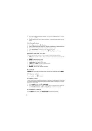 Page 3736
2.  As you type, suggested places are displayed. You can touch a suggested place or continue 
typing, then touch 
.3.  A callout appears on the map to indicate the location. To view the location details, touch the 
callout.
8.6.4 Getting Directions
1. On the Maps screen, touch  > Directions.2.  Enter the starting point on the first text box, and enter the destination on the second text box.3.  Touch the mode of transport icon: by car, by public transport, or by foot.4. Touch Get directions. The...