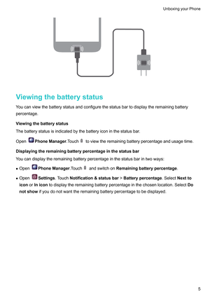 Page 11Viewingthebatterystatus
Y oucanviewthebatterystatusandconfigurethestatusbartodisplaytheremainingbattery
percentage.
Viewingthebatterystatus
Thebatterystatusisindicatedbythebatteryiconinthestatusbar .
Open PhoneManager.T

ouch toviewtheremainingbatterypercentageandusagetime.
Displayingtheremainingbatterypercentageinthestatusbar
Y
oucandisplaytheremainingbatterypercentageinthestatusbarintwoways:
z Open PhoneManager.T

ouch andswitchon...