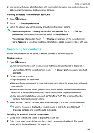 Page 1093
Yourdevicewilldisplayalistofcontactswithincompleteinformation.Youcanthenchooseto
addmissinginformationordeleteunwantedcontacts.
Viewingcontactsfromdifferentaccounts 1 Open Contacts
.
2 T

ouch !Displaypreferences
.
3 Selecttheaccountyouwanttodisplay

,orcustomizethedisplayoptions.z
Hidecontactphotos,companyinformation,andjobtitle :T
 ouch !Display
preferences onthecontactsscreenandswitchon Simplelayout.
z V
iewstorageinformation:Touch...