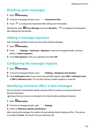 Page 116Blockingspammessages
1 Open Messaging.
2 Inthelistofmessagethreads,touch !Harassmentfilter
.
3 T
ouch toconfiguretheharassmentfiltersettingsandtheblacklist.
Alternatively

,open PhoneManager

andtouchBlocklist! toconfiguretheharassment
filtersettingsandtheblacklist.
Addingamessagesignature Addamessagesignaturetosaveyoutimewhensendingmessages.
1 Open Messaging.
2 T

ouch !Settings!Advanced!Signature
inthelistofmessagethreads,andthen...