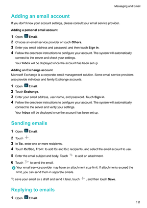 Page 117Addinganemailaccount
Ifyoudon'tknowyouraccountsettings,pleaseconsultyouremailserviceprovider .
Addingapersonalemailaccount
1 Open Email.
2 Chooseanemailserviceproviderortouch Others.
3 Enteryouemailaddressandpassword,andthentouch Signin.
4 Followtheonscreeninstructionstoconfigureyouraccount.Thesystemwillautomatically
connecttotheserverandcheckyoursettings.
Y

ourInbox willbedisplayedoncetheaccounthasbeensetup....