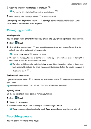 Page 1182
Opentheemailyouwanttoreplytoandtouch .
Toreplytoallrecipientsoftheoriginalemail,touch .
3 Afterdraftingyourmessage,touch tosendtheemail.
Configuringfastresponses: T
ouch !Settings.Selectanaccountandtouch
Quick
responsestocreateoreditafastresponse.
Managingemails
V

iewingemails
Youcancheck,reply,forwardordeleteyouremailsafteryourcreateapersonalemailaccount.
1 Open Email.
2 OntheInbox screen,touch...