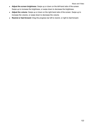 Page 128z
Adjustthescreenbrightness:Swipeupordownontheleft-handsideofthescreen.
Swipeuptoincreasethebrightness,orswipedowntodecreasethebrightness.
z Adjustthevolume:Swipeupordownontheright-handsideofthescreen.Swipeupto
increasethevolume,orswipedowntodecreasethevolume.
z Rewindorfast-forward :Dragtheprogressbarlefttorewind,orrighttofast-forward. MusicandVideo
122 